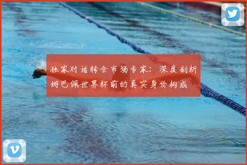 独家对话转会市场专家:深度剖析姆巴佩世界杯前的真实身价构成
