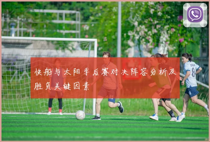 快船与太阳季后赛对决阵容分析及胜负关键因素