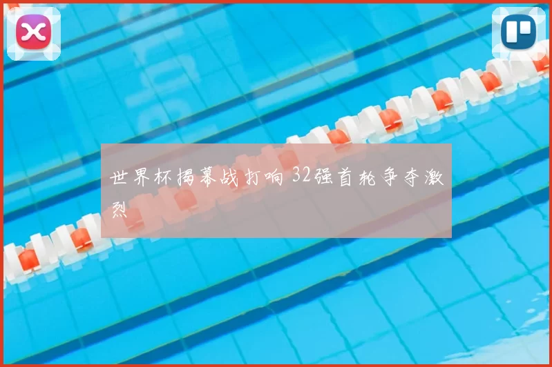 世界杯揭幕战打响 32强首轮争夺激烈