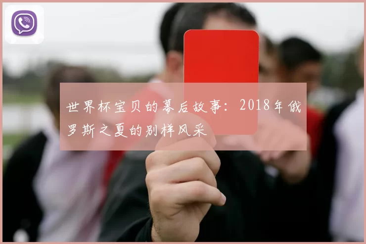 世界杯宝贝的幕后故事:2018年俄罗斯之夏的别样风采